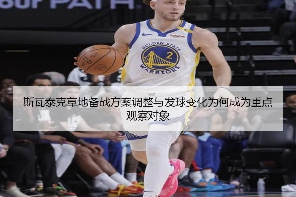 斯瓦泰克草地备战方案调整与发球变化为何成为重点观察对象